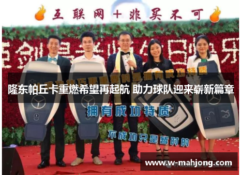 隆东帕丘卡重燃希望再起航 助力球队迎来崭新篇章 隆东帕丘卡重燃希望再起航 助力球队迎来崭新篇章