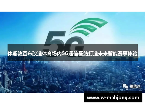 休斯敦宣布改造体育场内5G通信基站打造未来智能赛事体验 休斯敦宣布改造体育场内5G通信基站打造未来智能赛事体验